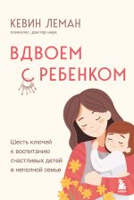 Скачать книгу Вдвоем с ребенком. Шесть ключей к воспитанию счастливых детей в неполной семье автора Кевин Леман