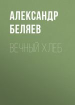 Скачать книгу Вечный хлеб автора Александр Беляев