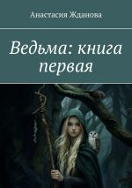 Скачать книгу Ведьма: книга первая автора Анастасия Жданова