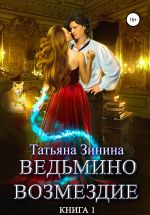 Новая книга Ведьмино возмездие. Книга 1 автора Татьяна Зинина
