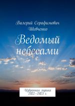Скачать книгу Ведомый небесами. Избранная лирика 2022—2023 г. автора Валерий Шевченко