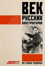 Скачать книгу Век русских конструкторов. Истории выдающихся изобретений и их создателей автора Коллектив авторов