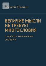 Новая книга Величие мысли не требует многословия. О многом немногими словами автора Алексей Южанин