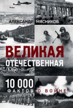 Новая книга Великая Отечественная. 10 000 фактов о войне автора Александр Мясников