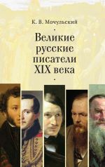 Скачать книгу Великие русские писатели XIX века автора Константин Мочульский
