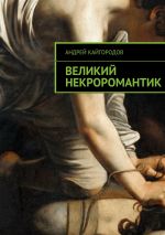 Скачать книгу Великий некроромантик автора Андрей Кайгородов
