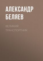 Скачать книгу Великий транспортник автора Александр Беляев