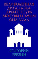 Скачать книгу Великолепная двадцатка: архитектура Москвы и зачем она была автора Григорий Ревзин