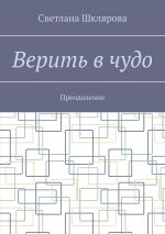 Новая книга Верить в чудо. Преодоление автора Светлана Шклярова