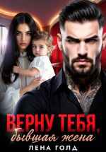 Скачать книгу Верну тебя, бывшая жена автора Лена Голд