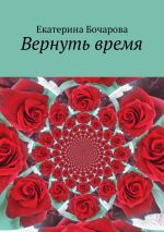 Скачать книгу Вернуть время автора Екатерина Бочарова