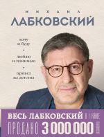 Новая книга ВЕСЬ ЛАБКОВСКИЙ в одной книге. Хочу и буду. Люблю и понимаю. Привет из детства автора Михаил Лабковский