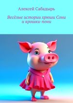Скачать книгу Весёлые истории хрюши Сони и крошки-пони автора Алексей Сабадырь