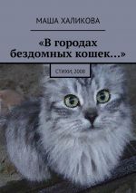 Скачать книгу «В городах бездомных кошек…». Стихи, 2008 автора Маша Халикова