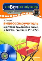 Скачать книгу Видеосамоучитель монтажа домашнего видео в Adobe Premiere Pro CS3 автора Александр Днепров