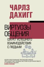 Скачать книгу Виртуозы общения. Секрет успешного взаимодействия с людьми автора Чарлз Дахигг