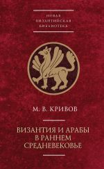 Скачать книгу Византия и арабы в раннем Средневековье автора Михаил Кривов