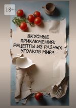 Скачать книгу Вкусные приключения: Рецепты из разных уголков мира автора Е. Расулов