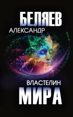 Скачать книгу Властелин мира автора Александр Беляев