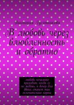 Скачать книгу В любовь через влюбленность и обратно. Любовь нечаянно приходит, когда ее не ждёшь, и вечер для двоих станет так ослепительно хорош автора Виктория Гусятникова