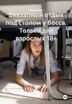 Скачать книгу Внезапный отдых под столом у босса. Только для взрослых 18+ автора Мария Вель