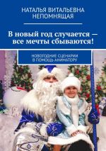 Скачать книгу В новый год случается – все мечты сбываются! Новогодние сценарии в помощь аниматору автора Наталья Непомнящая