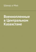 Скачать книгу Военнопленные в Центральном Казахстане автора Шакир а-Мил
