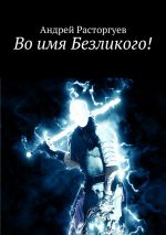 Скачать книгу Во имя Безликого! автора Андрей Расторгуев