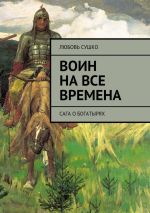 Новая книга Воин на все времена. Сага о богатырях автора Любовь Сушко