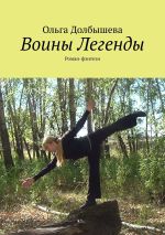 Новая книга Воины Легенды. Роман-фэнтези автора Ольга Долбышева