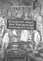 Новая книга Волшебное крыло, или Приключения Маленького Папы автора Александр Палмер