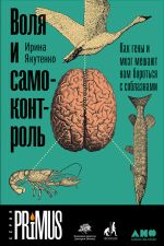 Скачать книгу Воля и самоконтроль: Как гены и мозг мешают нам бороться с соблазнами автора Ирина Якутенко