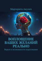 Скачать книгу Воплощение ваших желаний реально. Верьте в возможности подсознания автора Маргарита Акулич