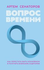 Новая книга Вопрос времени. Как перестать быть ноунеймом и получить внимание аудитории автора Артем Сенаторов