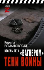 Скачать книгу Восемь лет с «Вагнером». Тени войны автора Кирилл Романовский