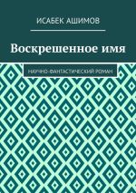 Скачать книгу Воскрешенное имя. Научно-фантастический роман автора Исабек Ашимов