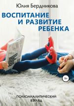 Скачать книгу Воспитание и развитие ребенка. Психоаналитический взгляд автора Юлия Бердникова