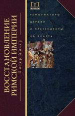 Скачать книгу Восстановление Римской империи. Реформаторы Церкви и претенденты на власть автора Питер Хизер