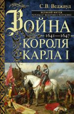 Новая книга Война короля Карла I. Великий мятеж: переход от монархии к республике. 1641–1647 автора Сесили Веджвуд