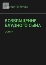 Скачать книгу Возвращение блудного сына. Роман автора Михаил Забелин