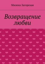 Скачать книгу Возвращение любви автора Милена Загорская