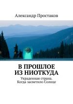 Новая книга В прошлое из ниоткуда. Украденная страна. Когда засветило Солнце автора Александр Простаков