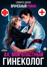Новая книга Врачебный Роман. Ах, мой Властный Гинеколог автора Саманта Джонс