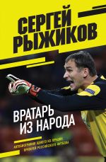 Скачать книгу Вратарь из народа. Автобиография одного из лучших вратарей российского футбола автора Сергей Рыжиков