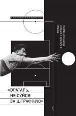 Скачать книгу «Вратарь, не суйся за штрафную!» Футбол в культуре и истории Восточной Европы автора Сборник