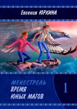 Скачать книгу Время юных магов. Менестрель. Книга 1 автора Евгения Юркина