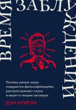 Скачать книгу Время заблуждений: Почему умные люди поддаются фальсификациям, распространяют слухи и верят в теории заговора автора Дэн Ариели