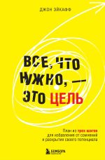 Новая книга Все, что нужно, – это цель. План из трех шагов для избавления от сомнений и раскрытия своего потенциала автора Джон Эйкафф