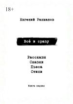 Скачать книгу Всё и сразу. Рассказы. Сказки. Стихи. Пьеса автора Евгений Рахманов