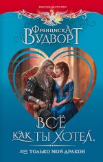 Скачать книгу Все как ты хотел, или Только мой дракон! автора Франциска Вудворт